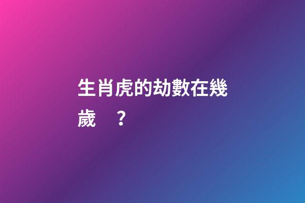 生肖虎的劫數在幾歲？